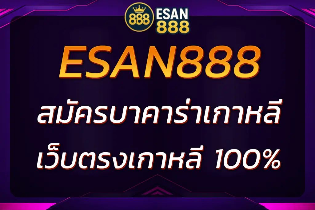 สมัครบาคาร่าเกาหลี ESAN888 เว็บตรงบาคาร่าเกาหลี 100%